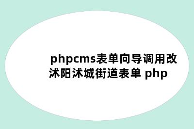 phpcms表单向导调用改 沭阳沭城街道表单 php
